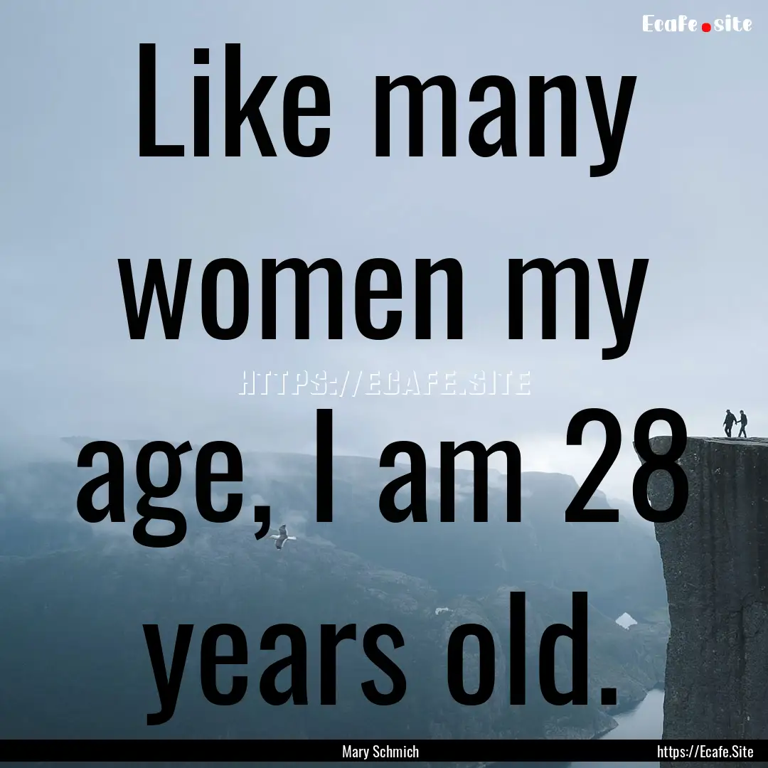 Like many women my age, I am 28 years old..... : Quote by Mary Schmich