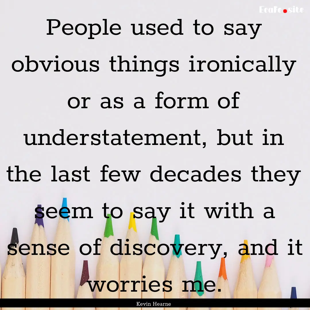 People used to say obvious things ironically.... : Quote by Kevin Hearne