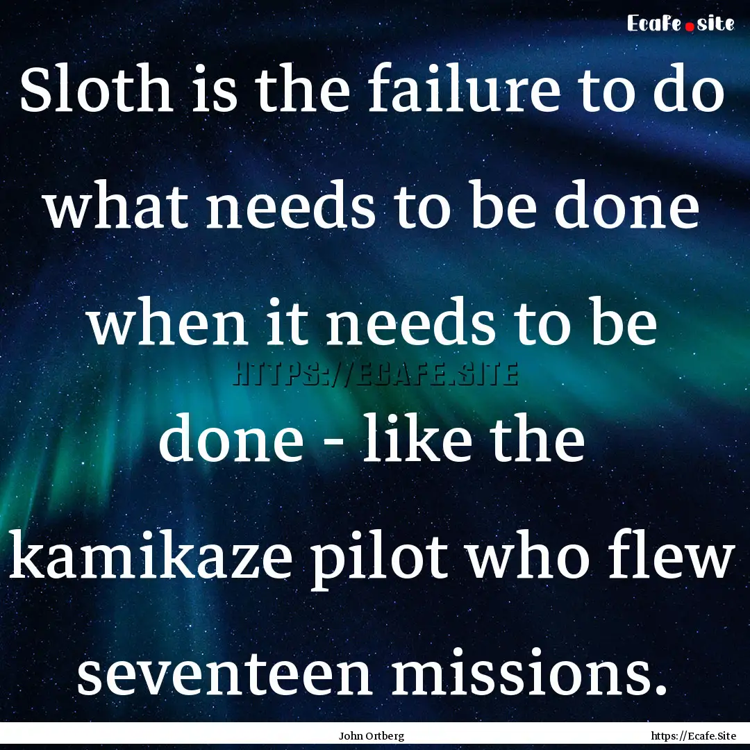 Sloth is the failure to do what needs to.... : Quote by John Ortberg