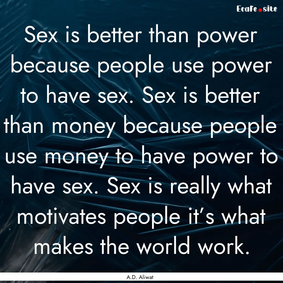 Sex is better than power because people use.... : Quote by A.D. Aliwat