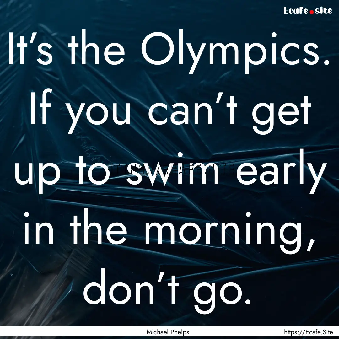 It’s the Olympics. If you can’t get up.... : Quote by Michael Phelps