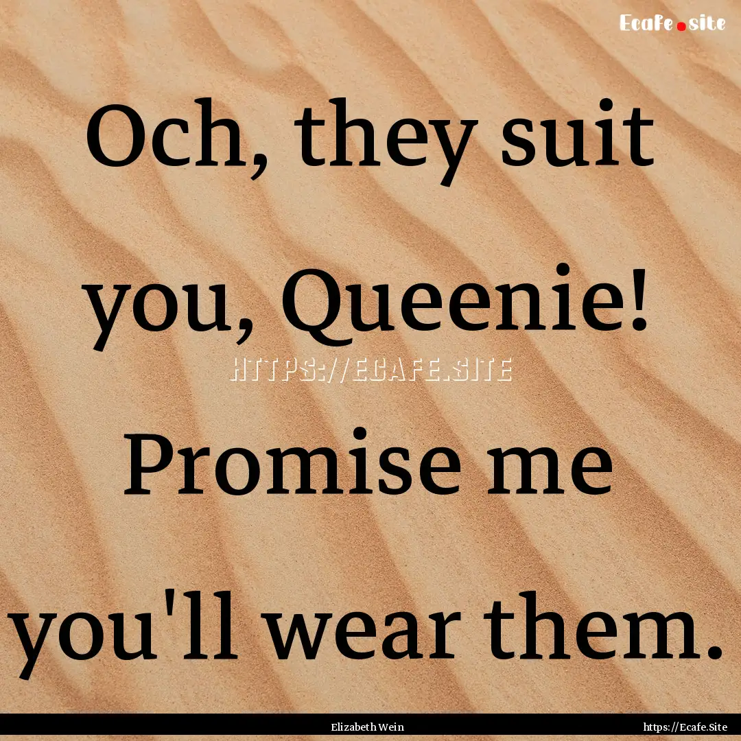 Och, they suit you, Queenie! Promise me you'll.... : Quote by Elizabeth Wein