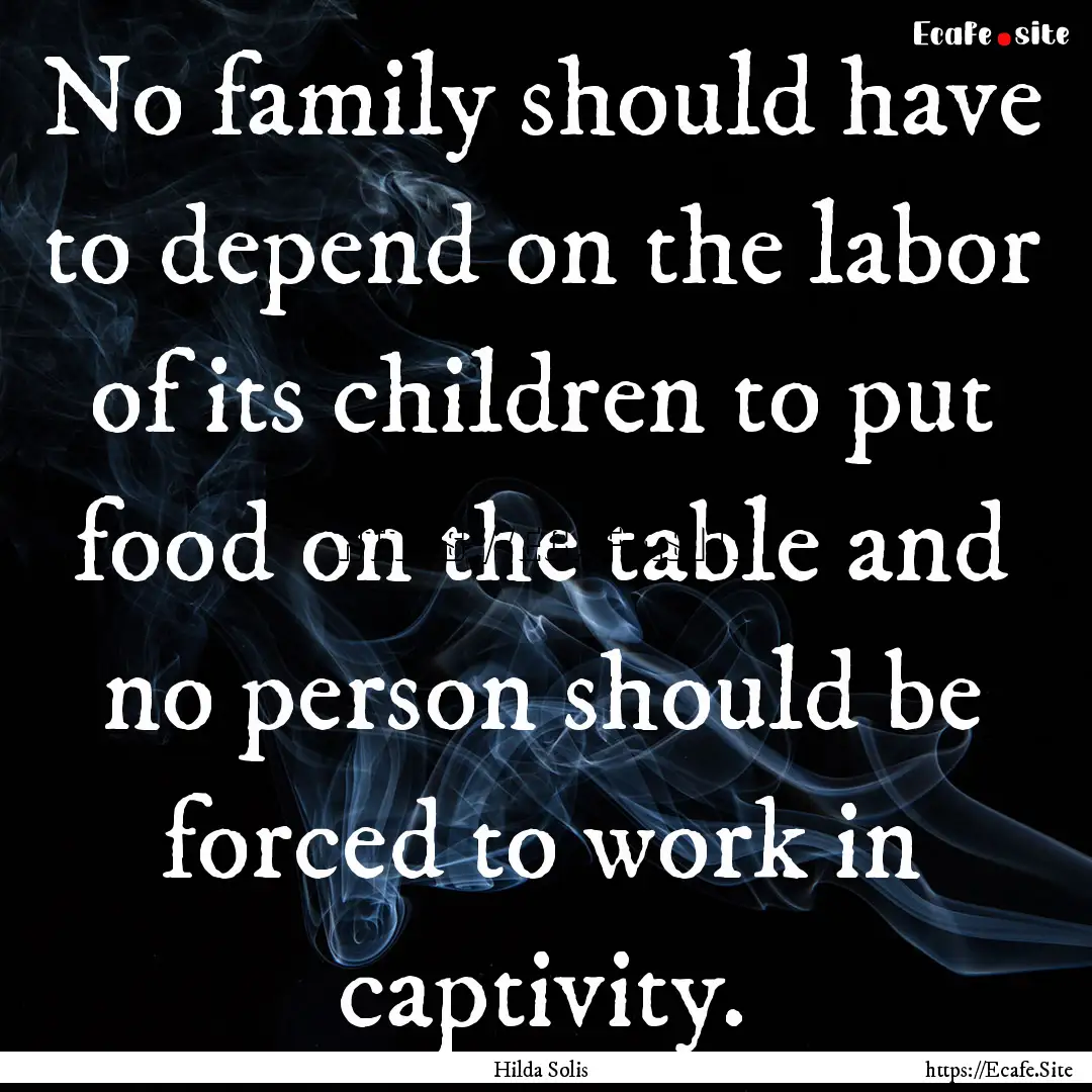 No family should have to depend on the labor.... : Quote by Hilda Solis