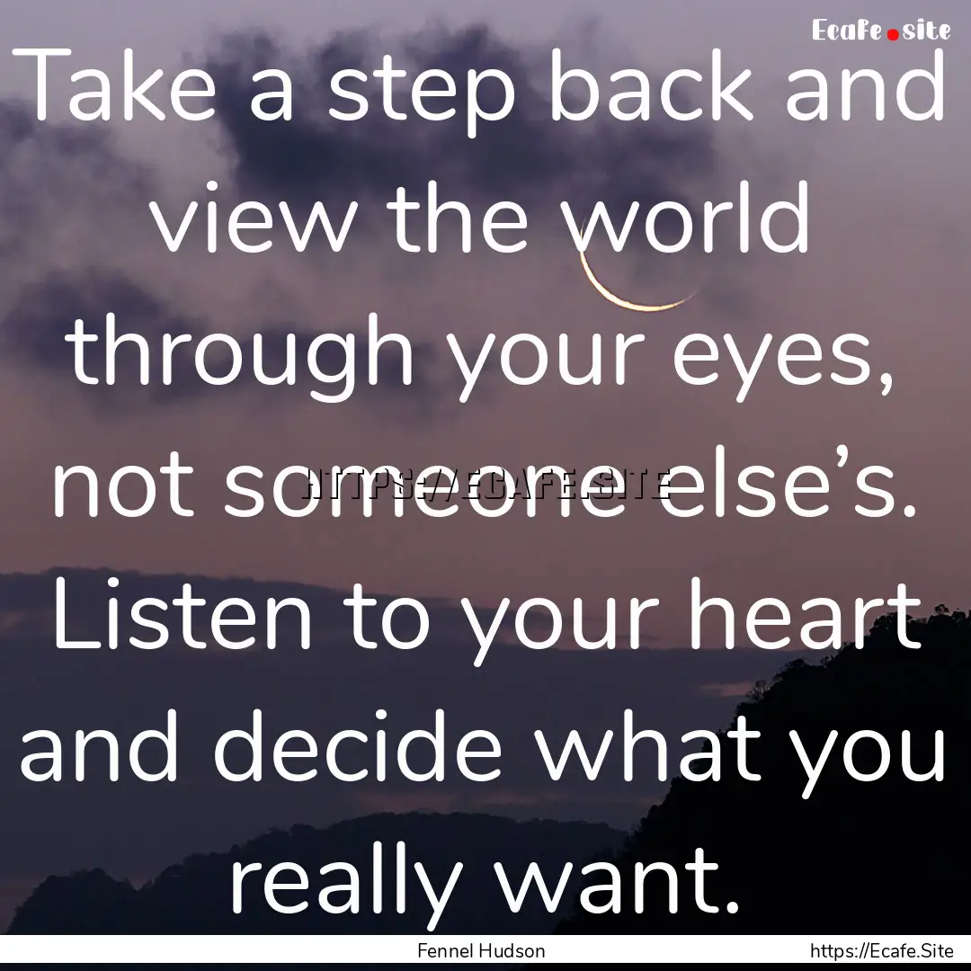 Take a step back and view the world through.... : Quote by Fennel Hudson