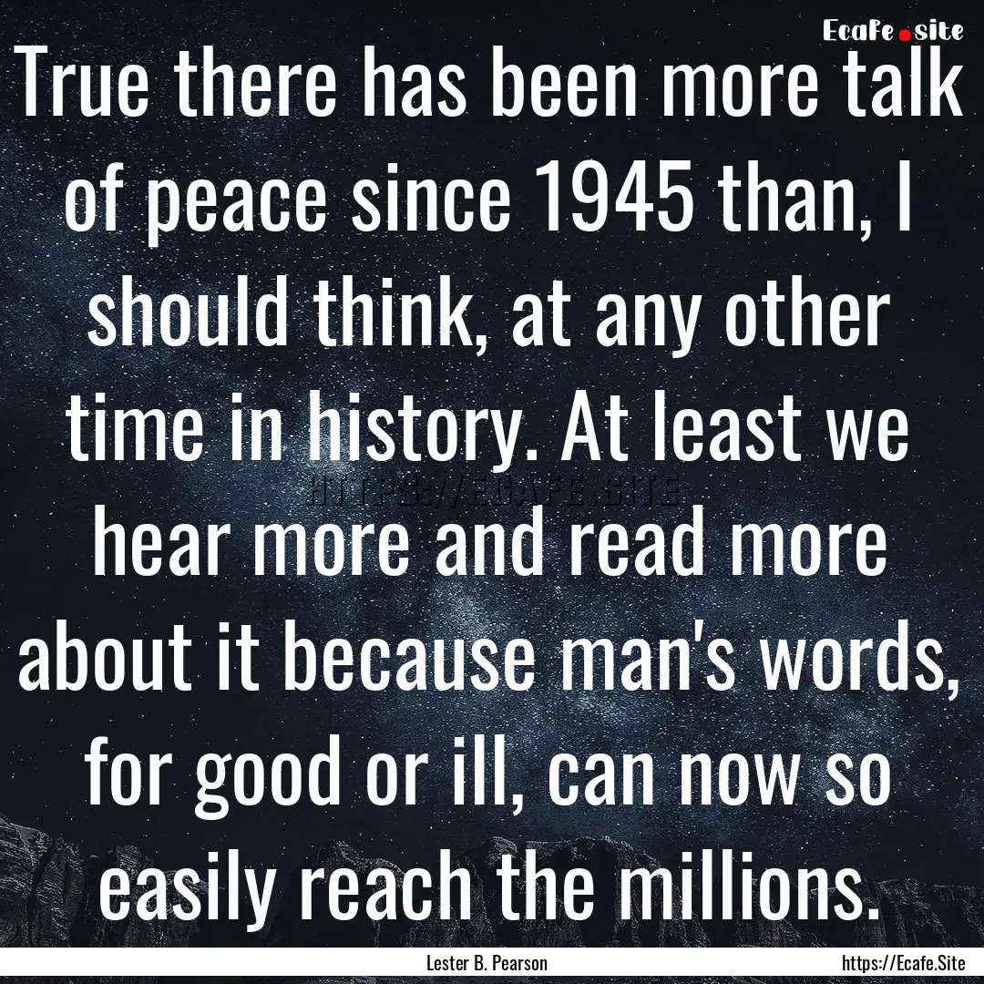 True there has been more talk of peace since.... : Quote by Lester B. Pearson