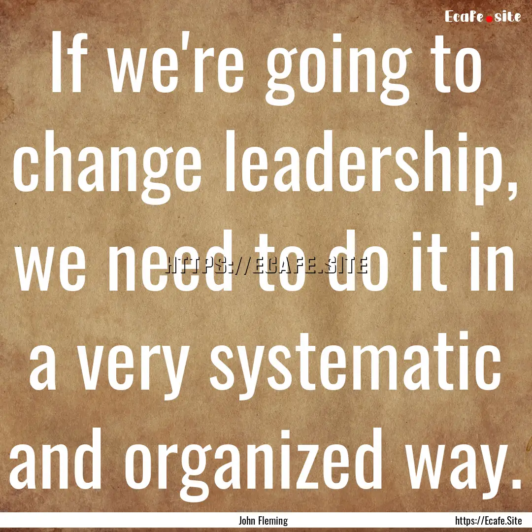 If we're going to change leadership, we need.... : Quote by John Fleming