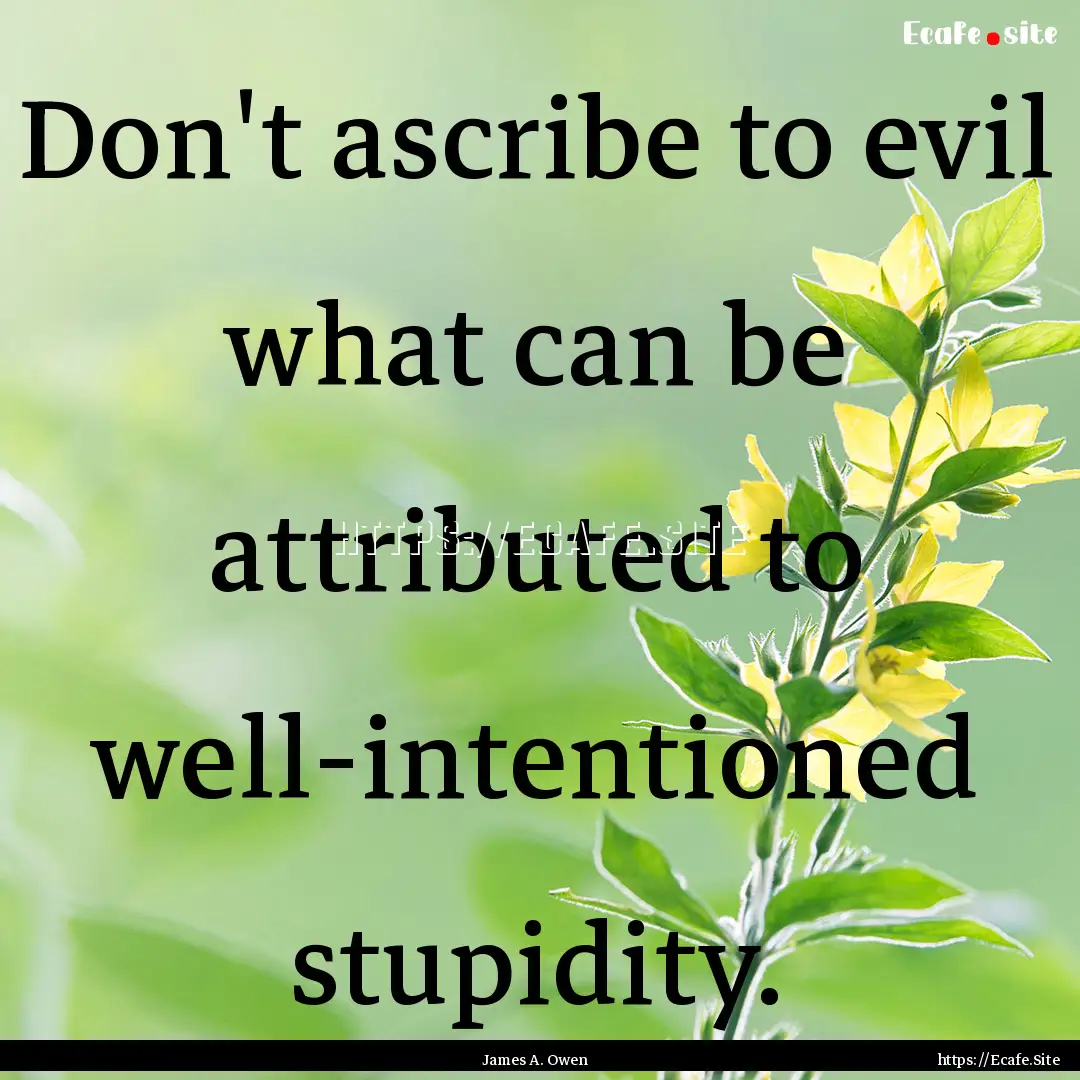 Don't ascribe to evil what can be attributed.... : Quote by James A. Owen