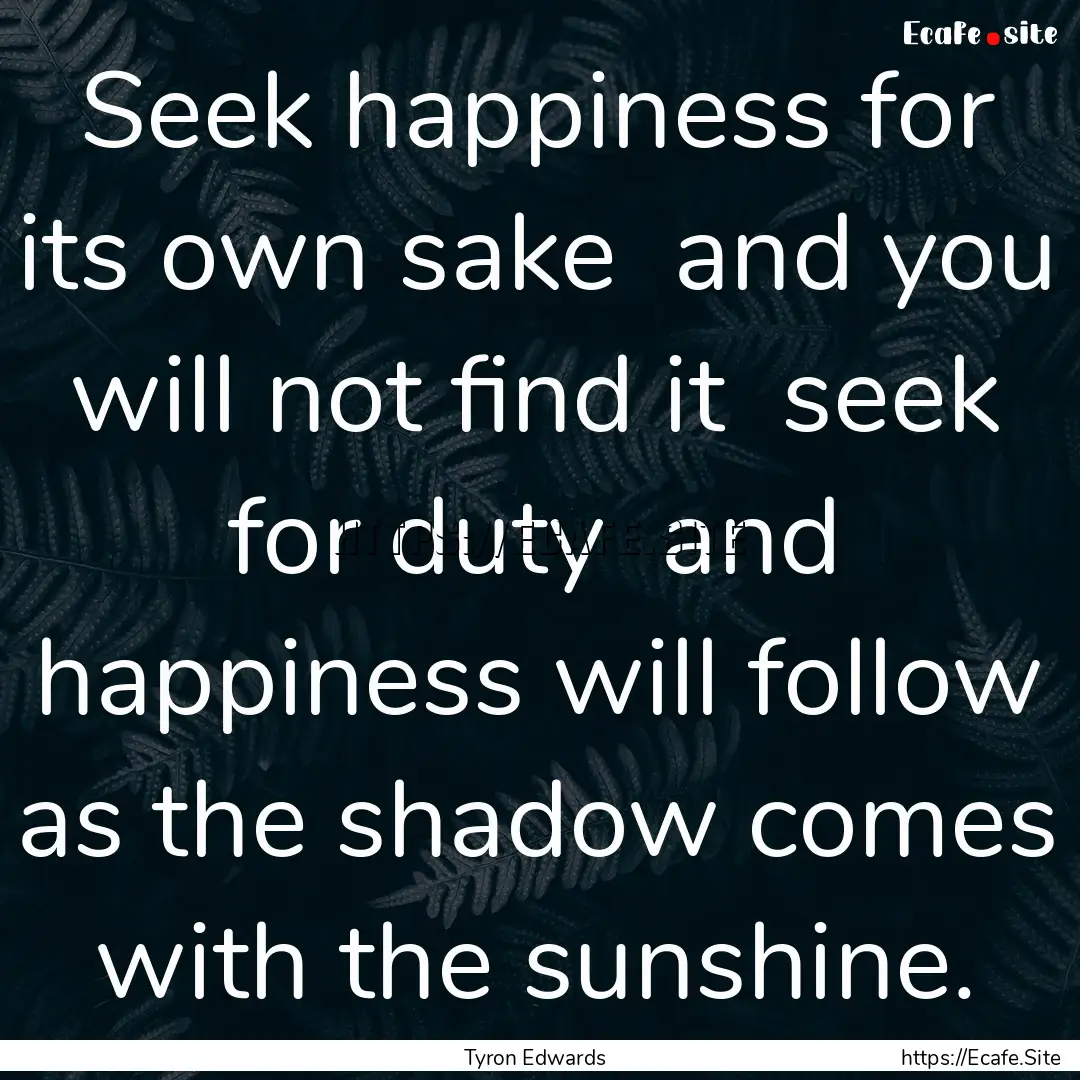 Seek happiness for its own sake and you.... : Quote by Tyron Edwards