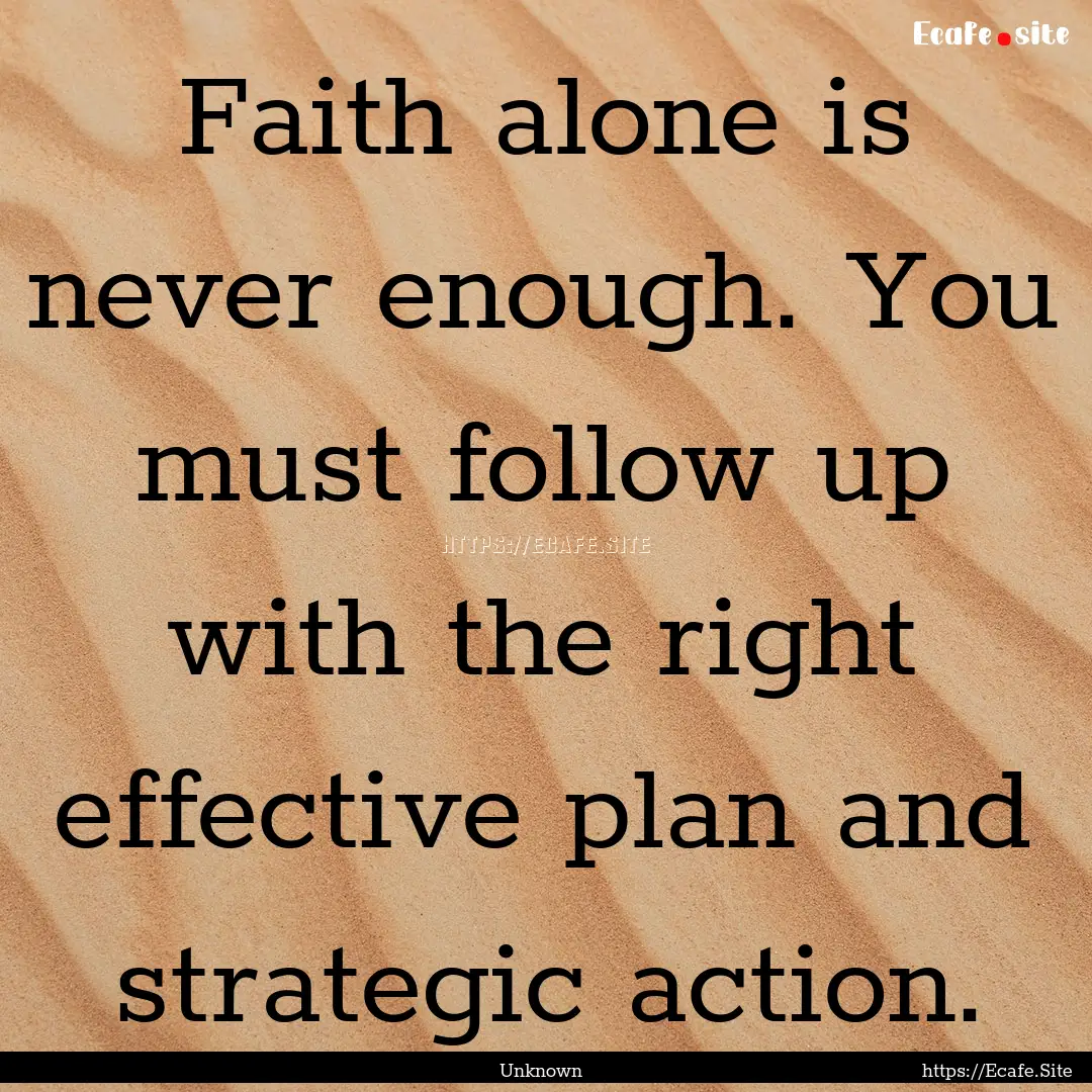 Faith alone is never enough. You must follow.... : Quote by Unknown