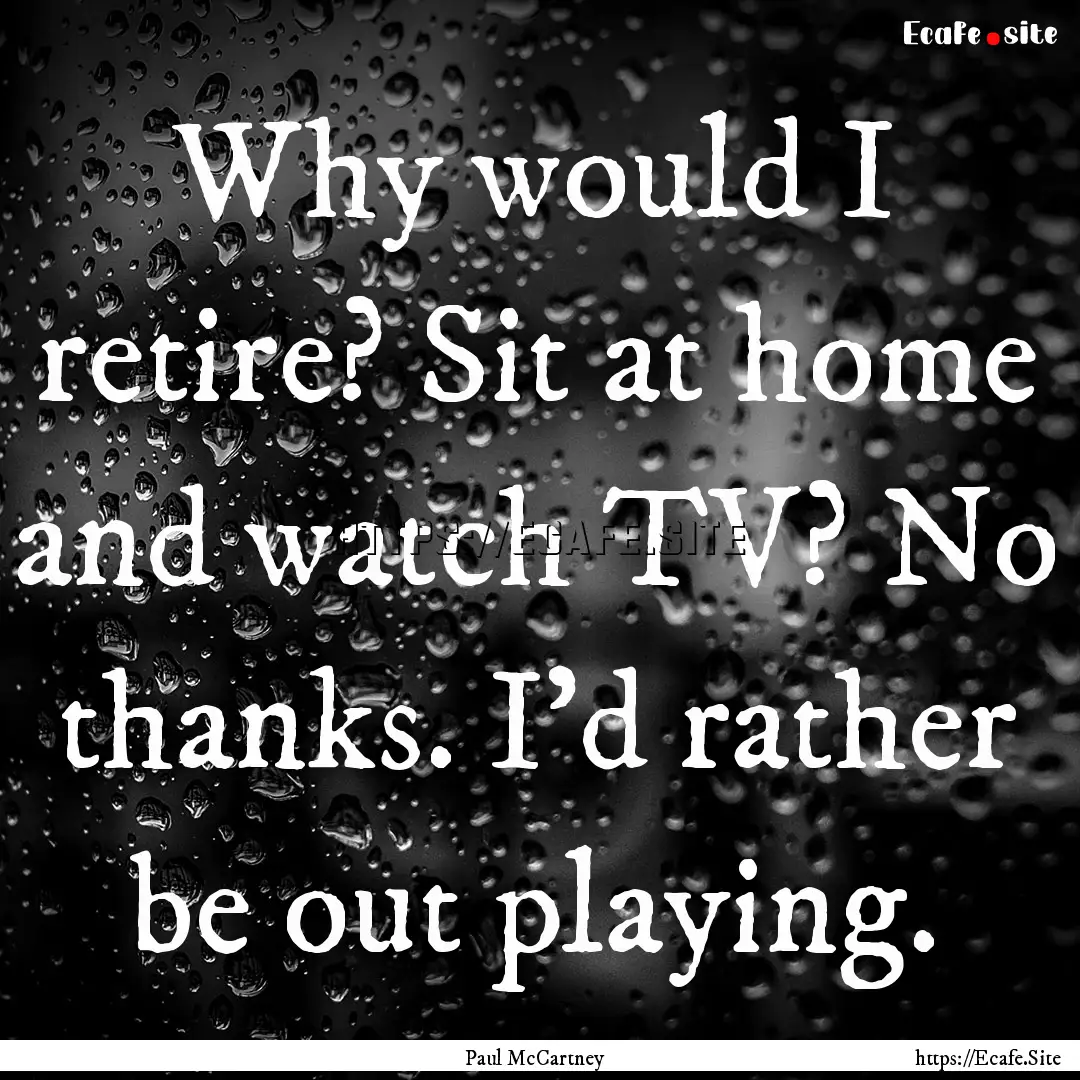 Why would I retire? Sit at home and watch.... : Quote by Paul McCartney