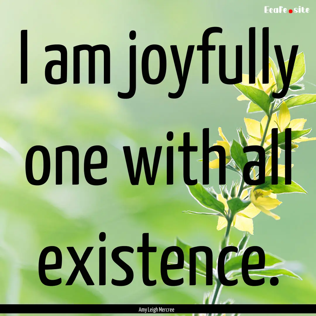 I am joyfully one with all existence. : Quote by Amy Leigh Mercree