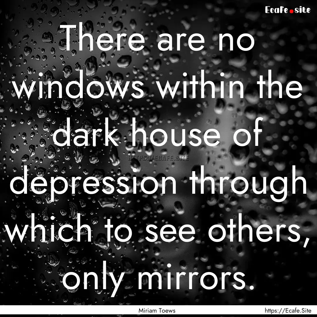 There are no windows within the dark house.... : Quote by Miriam Toews