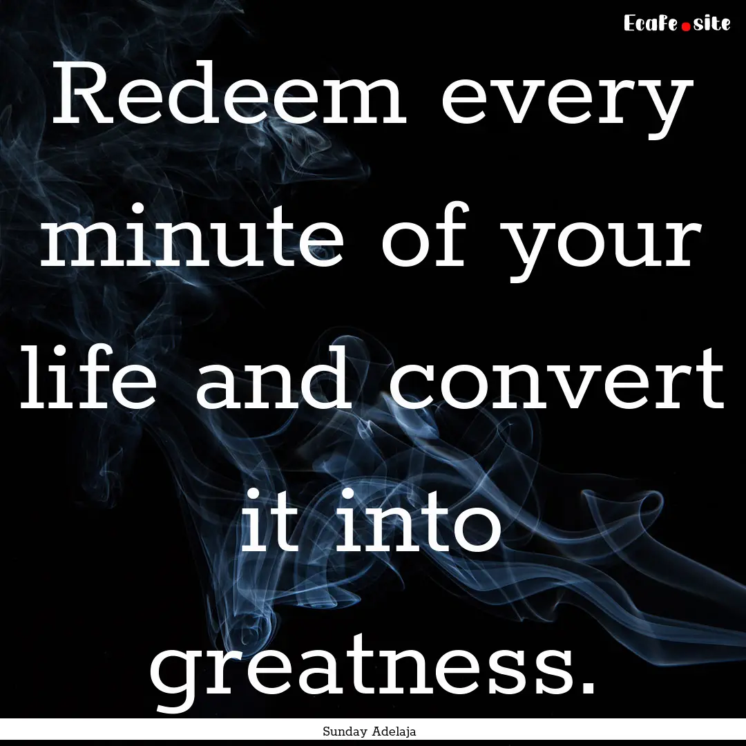 Redeem every minute of your life and convert.... : Quote by Sunday Adelaja