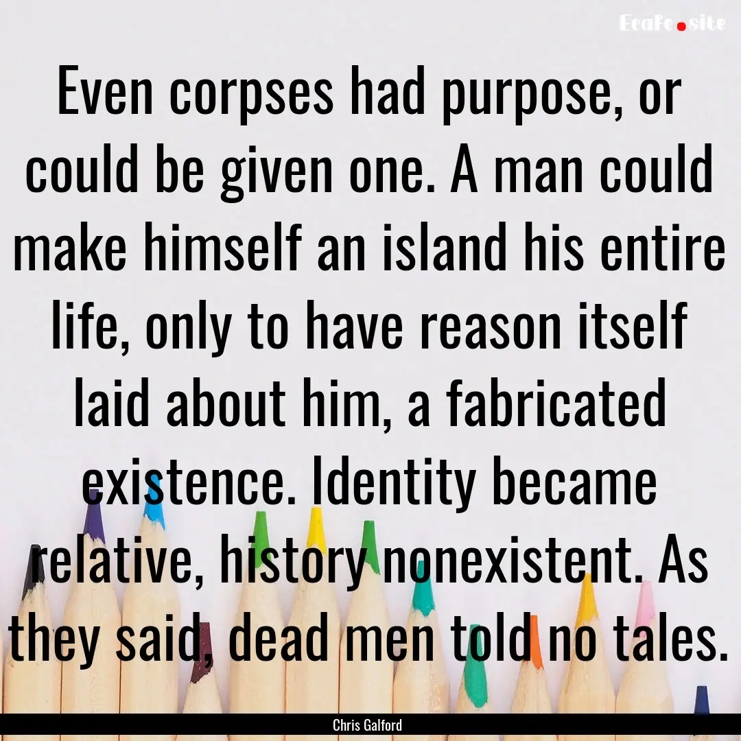 Even corpses had purpose, or could be given.... : Quote by Chris Galford