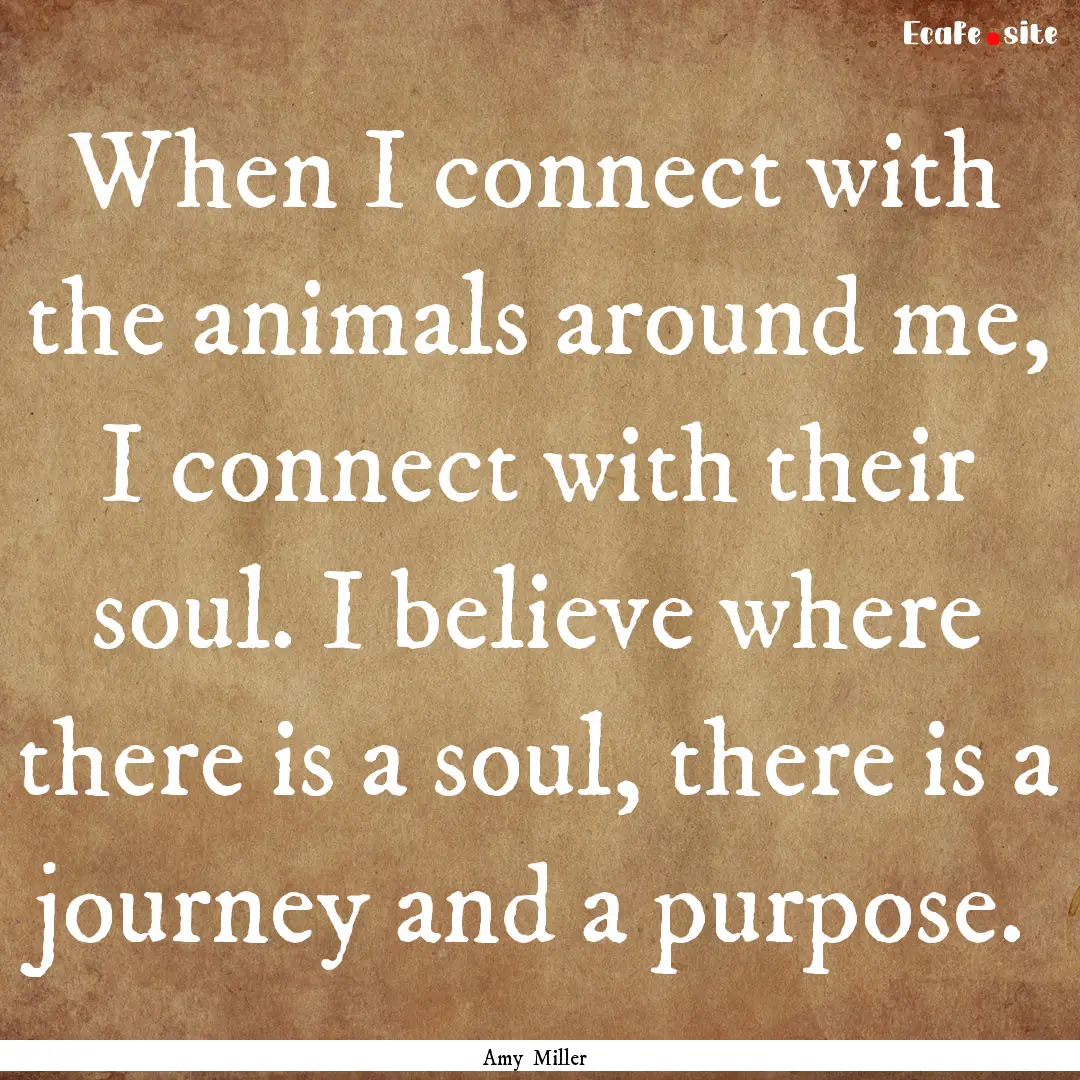 When I connect with the animals around me,.... : Quote by Amy Miller