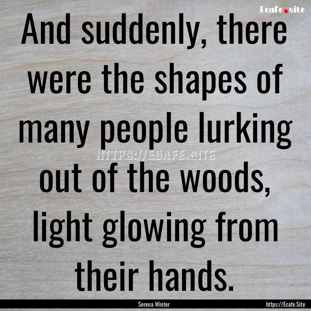 And suddenly, there were the shapes of many.... : Quote by Serena Winter