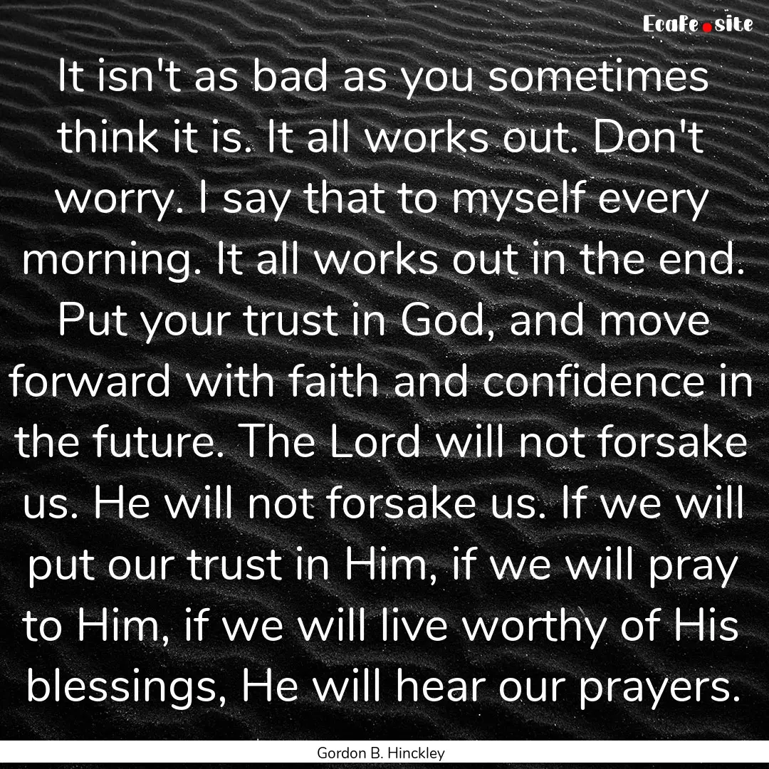 It isn't as bad as you sometimes think it.... : Quote by Gordon B. Hinckley