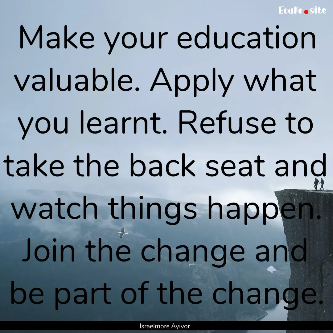 Make your education valuable. Apply what.... : Quote by Israelmore Ayivor