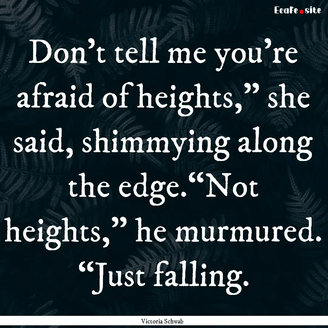 Don’t tell me you’re afraid of heights,”.... : Quote by Victoria Schwab