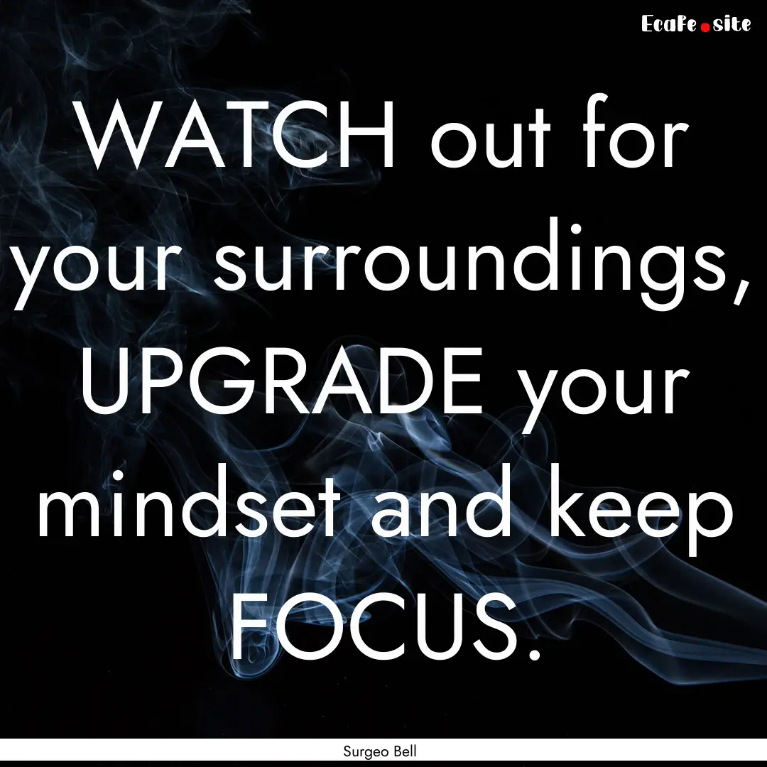 WATCH out for your surroundings, UPGRADE.... : Quote by Surgeo Bell