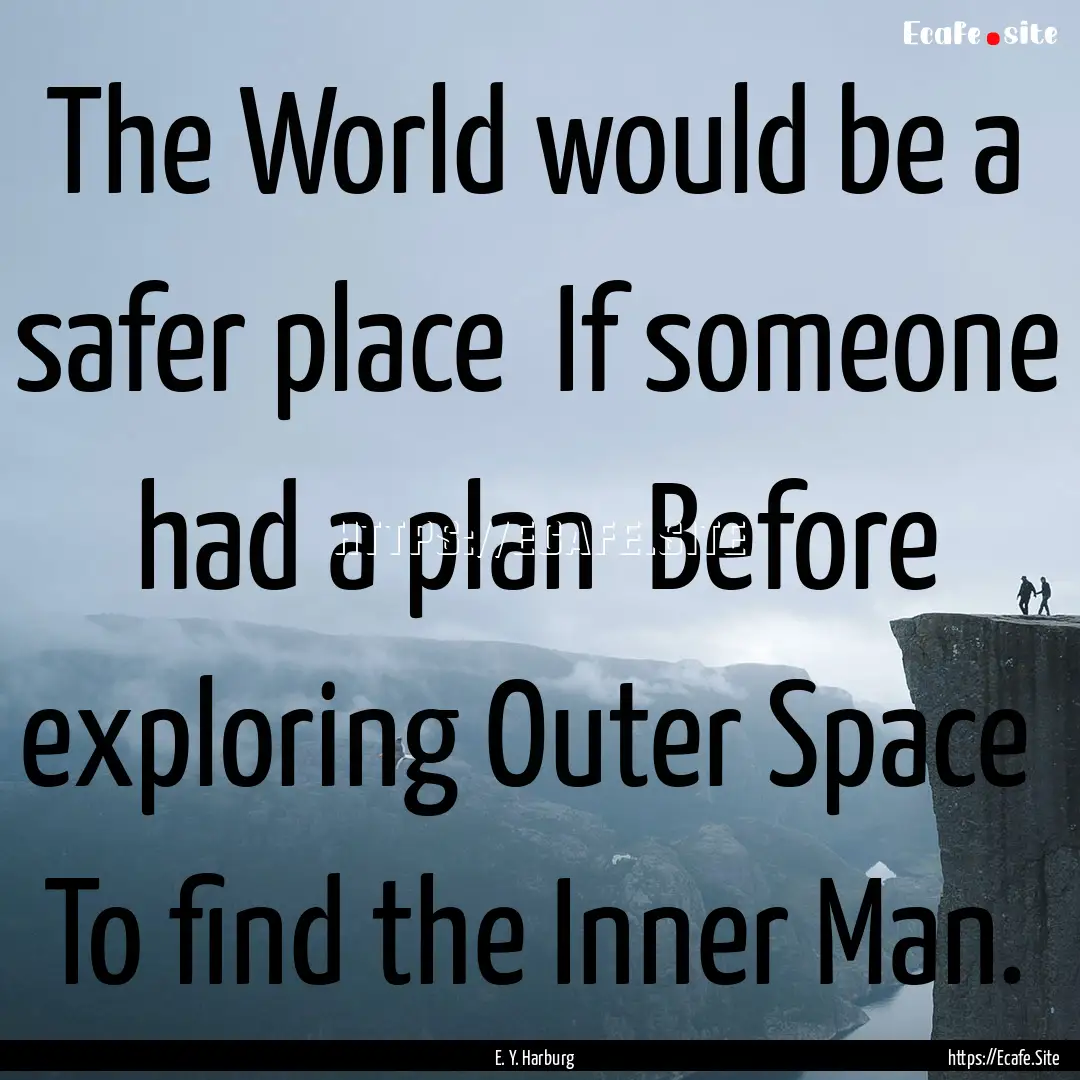 The World would be a safer place If someone.... : Quote by E. Y. Harburg