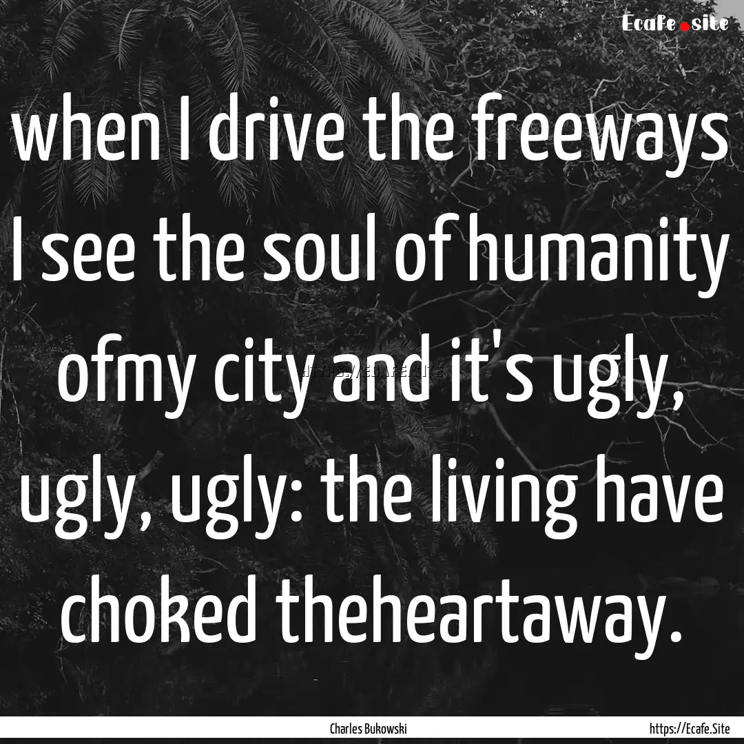 when I drive the freeways I see the soul.... : Quote by Charles Bukowski