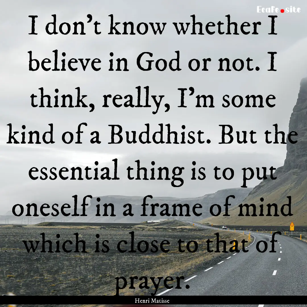 I don't know whether I believe in God or.... : Quote by Henri Matisse