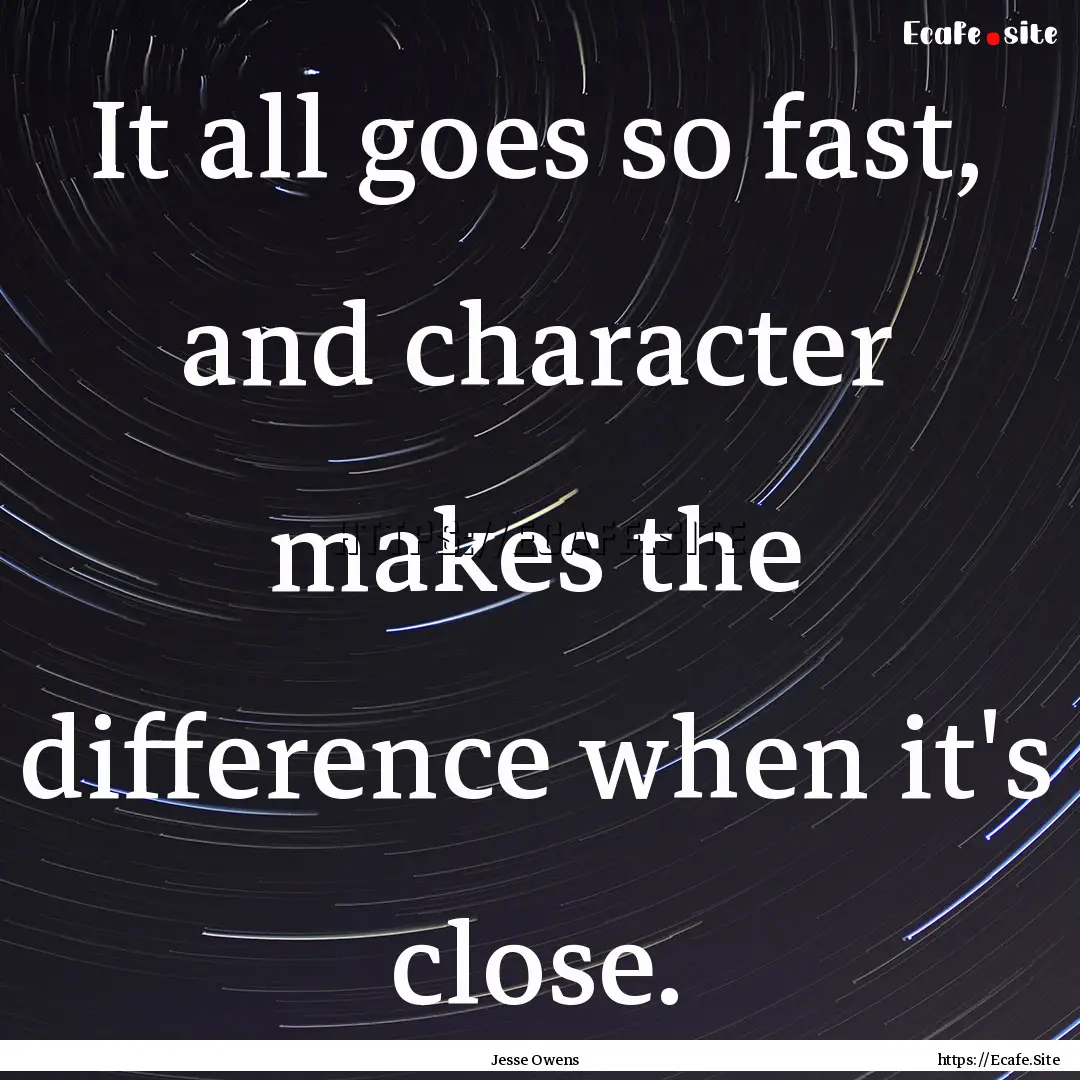 It all goes so fast, and character makes.... : Quote by Jesse Owens