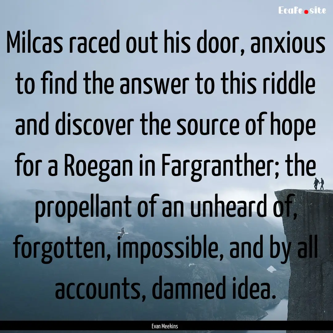 Milcas raced out his door, anxious to find.... : Quote by Evan Meekins