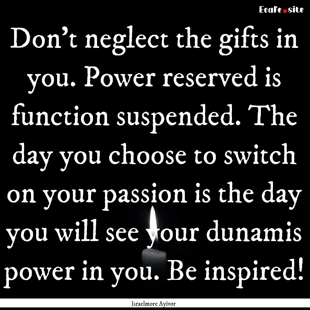 Don't neglect the gifts in you. Power reserved.... : Quote by Israelmore Ayivor