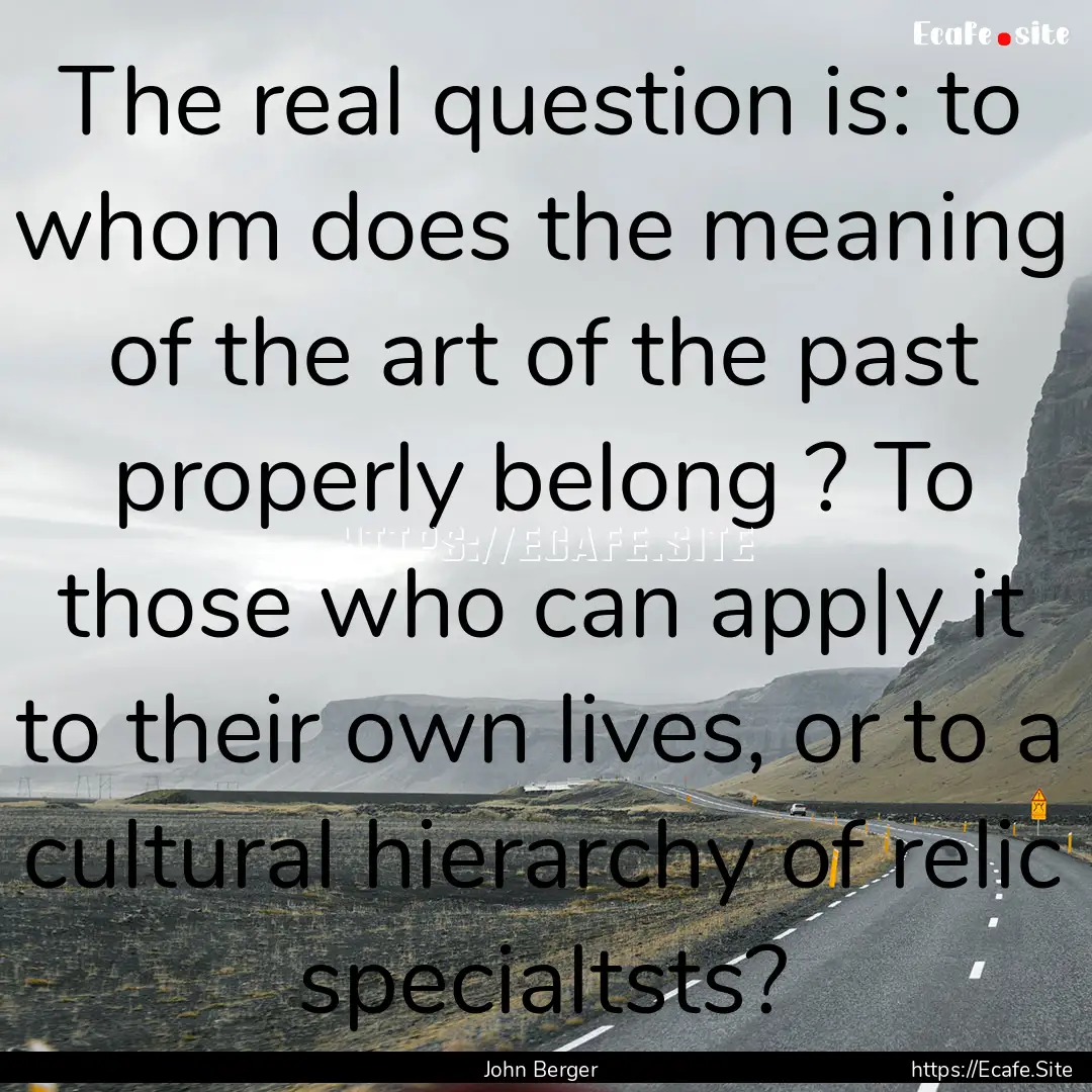 The real question is: to whom does the meaning.... : Quote by John Berger