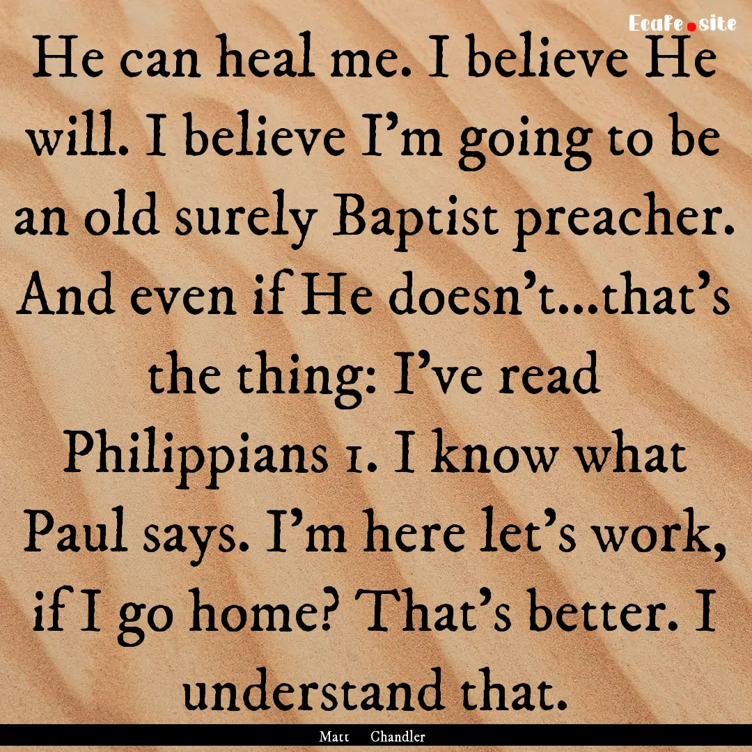 He can heal me. I believe He will. I believe.... : Quote by Matt Chandler