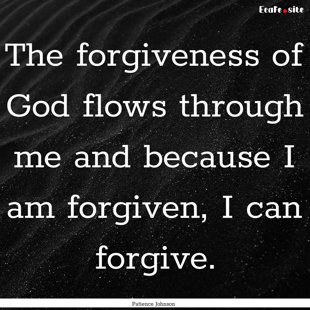 The forgiveness of God flows through me and.... : Quote by Patience Johnson