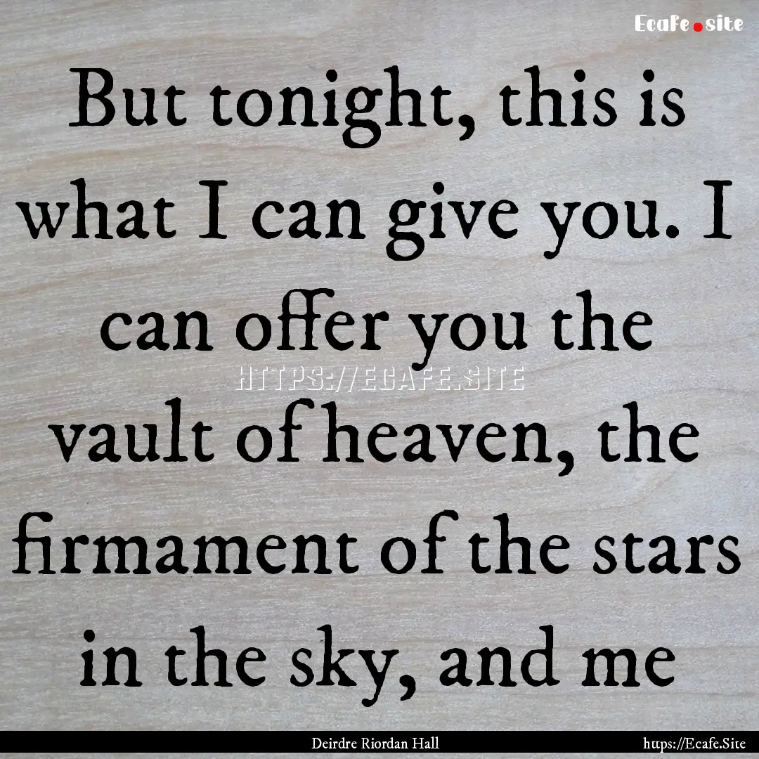 But tonight, this is what I can give you..... : Quote by Deirdre Riordan Hall