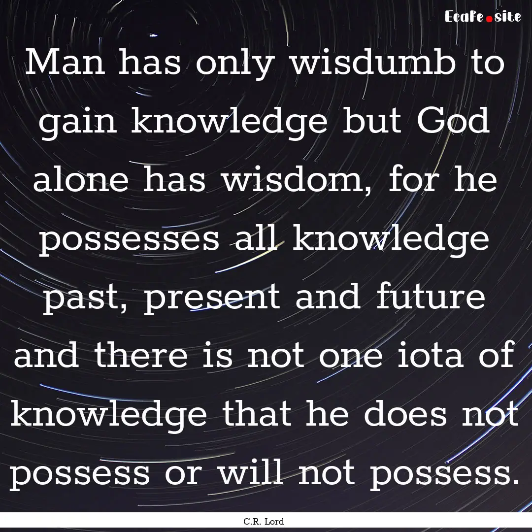 Man has only wisdumb to gain knowledge but.... : Quote by C.R. Lord