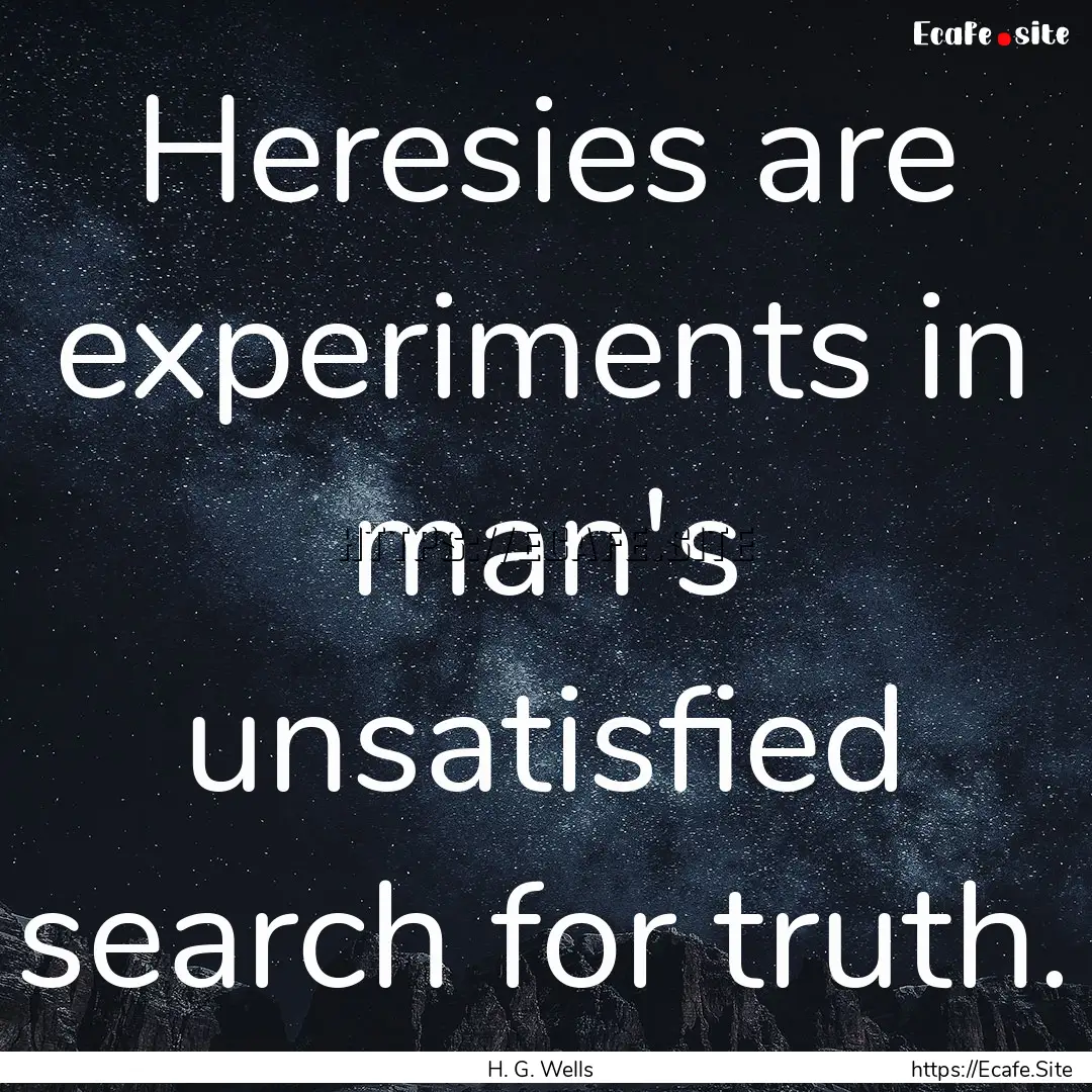 Heresies are experiments in man's unsatisfied.... : Quote by H. G. Wells