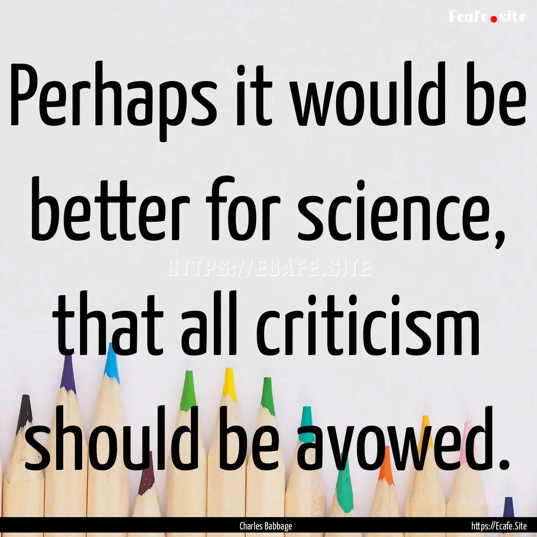 Perhaps it would be better for science, that.... : Quote by Charles Babbage