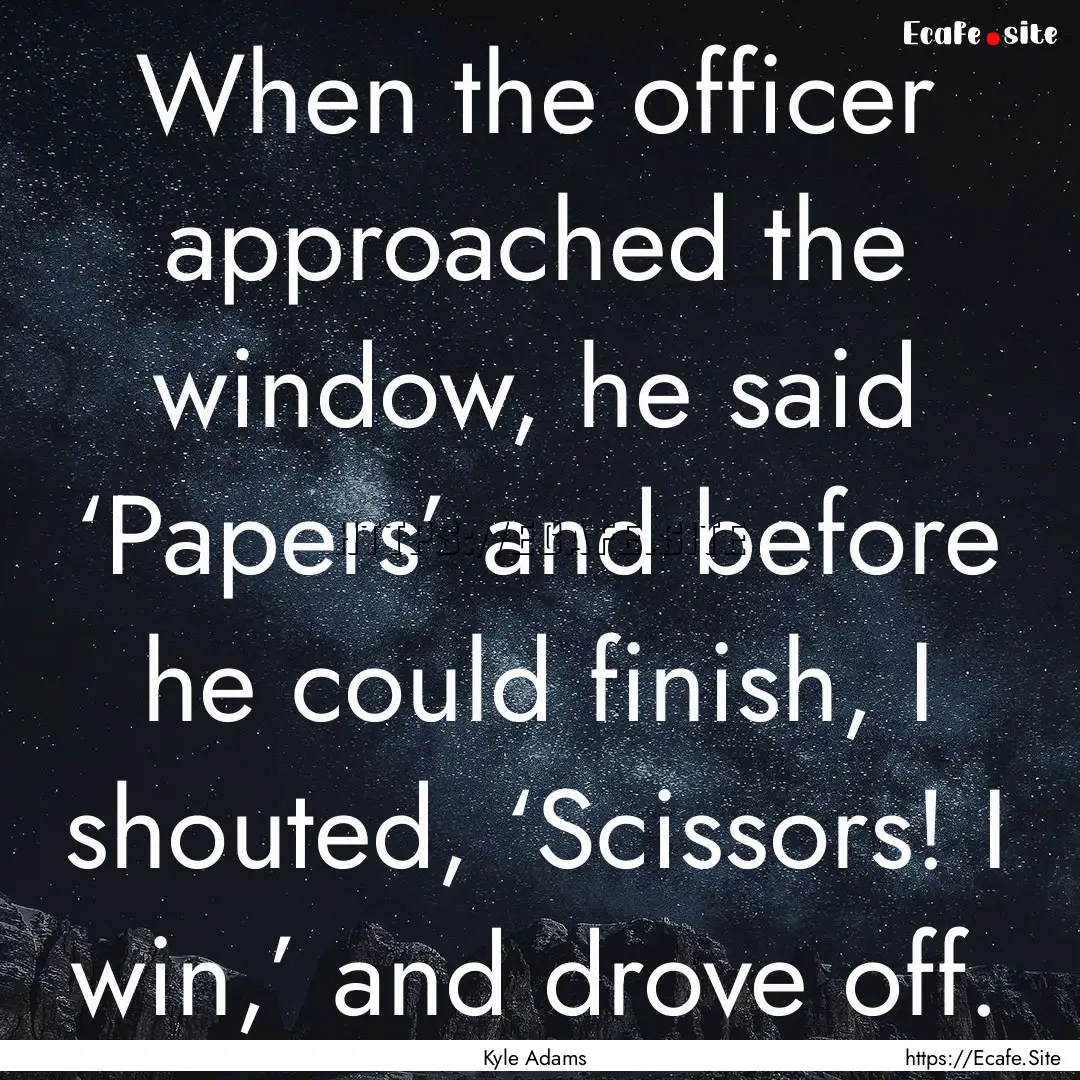 When the officer approached the window, he.... : Quote by Kyle Adams