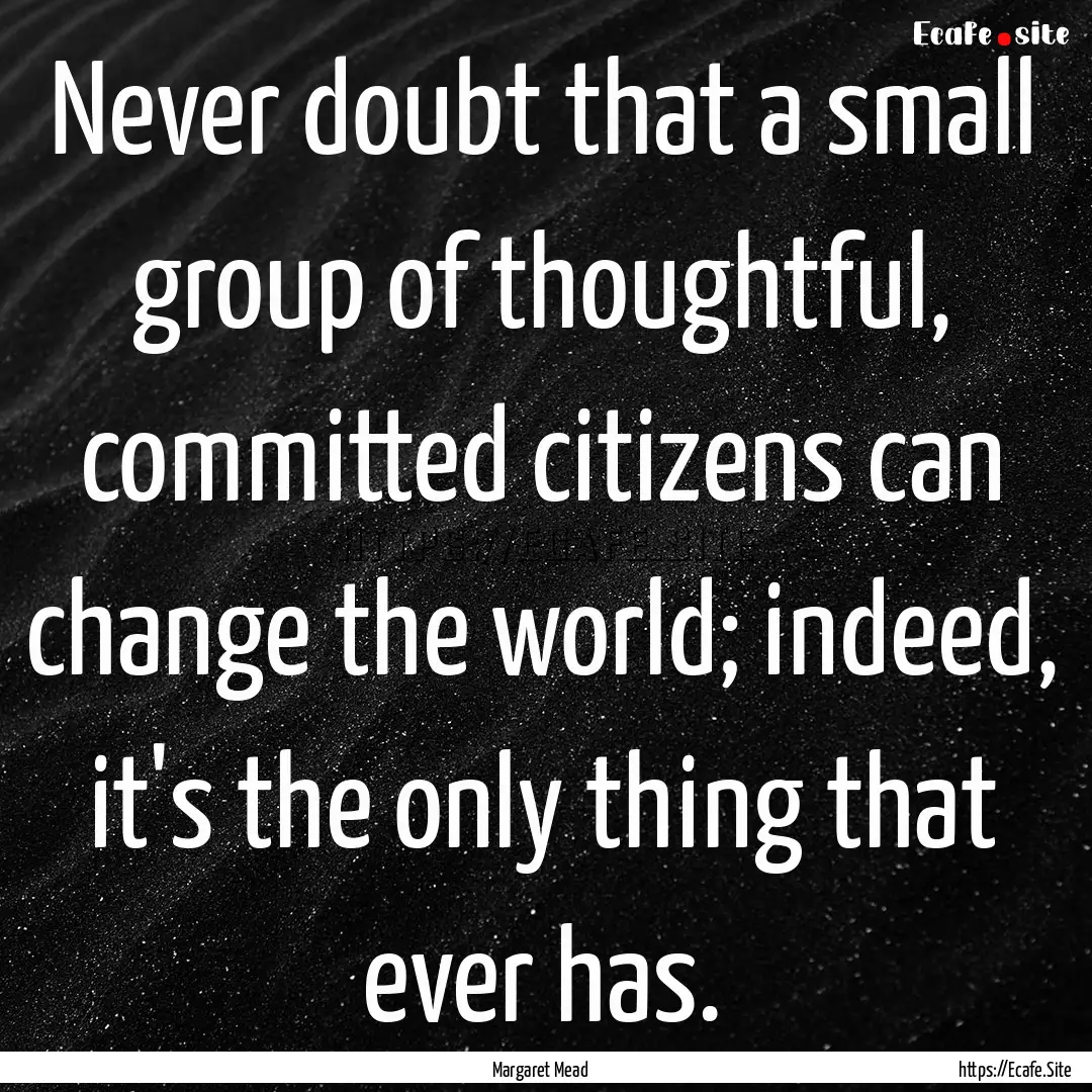 Never doubt that a small group of thoughtful,.... : Quote by Margaret Mead