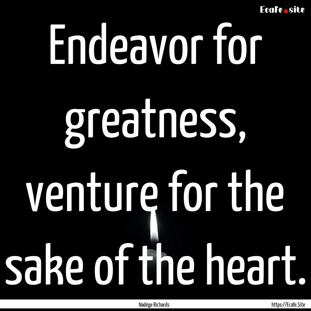 Endeavor for greatness, venture for the sake.... : Quote by Nadège Richards