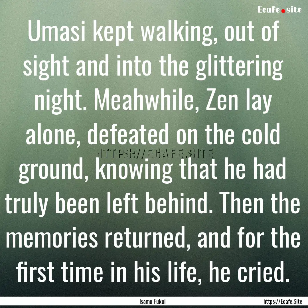 Umasi kept walking, out of sight and into.... : Quote by Isamu Fukui