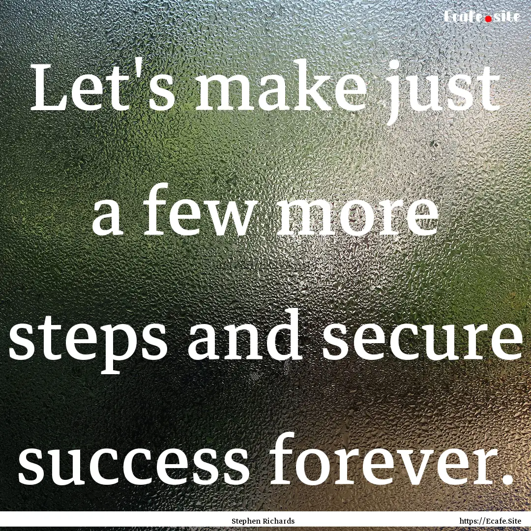 Let's make just a few more steps and secure.... : Quote by Stephen Richards