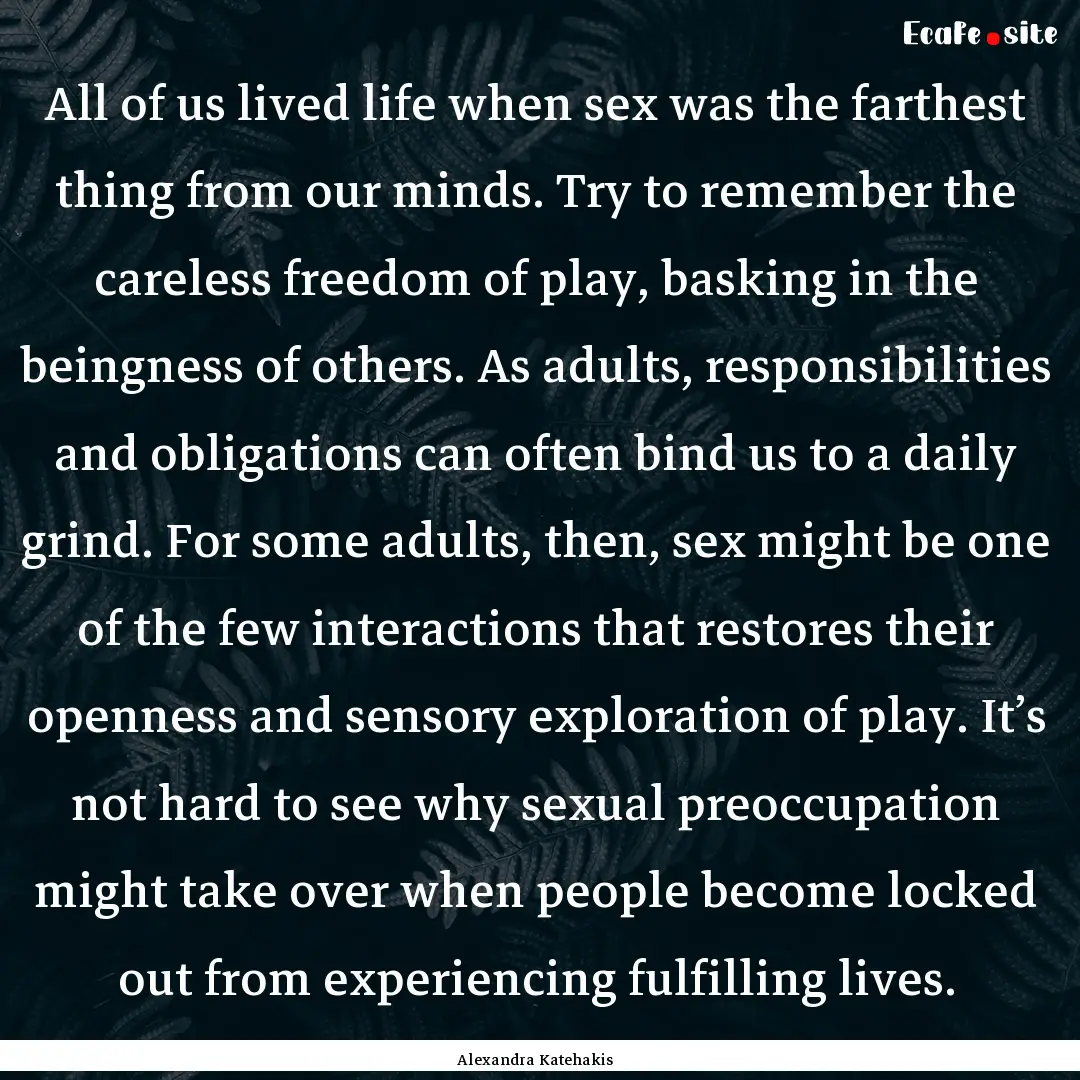 All of us lived life when sex was the farthest.... : Quote by Alexandra Katehakis