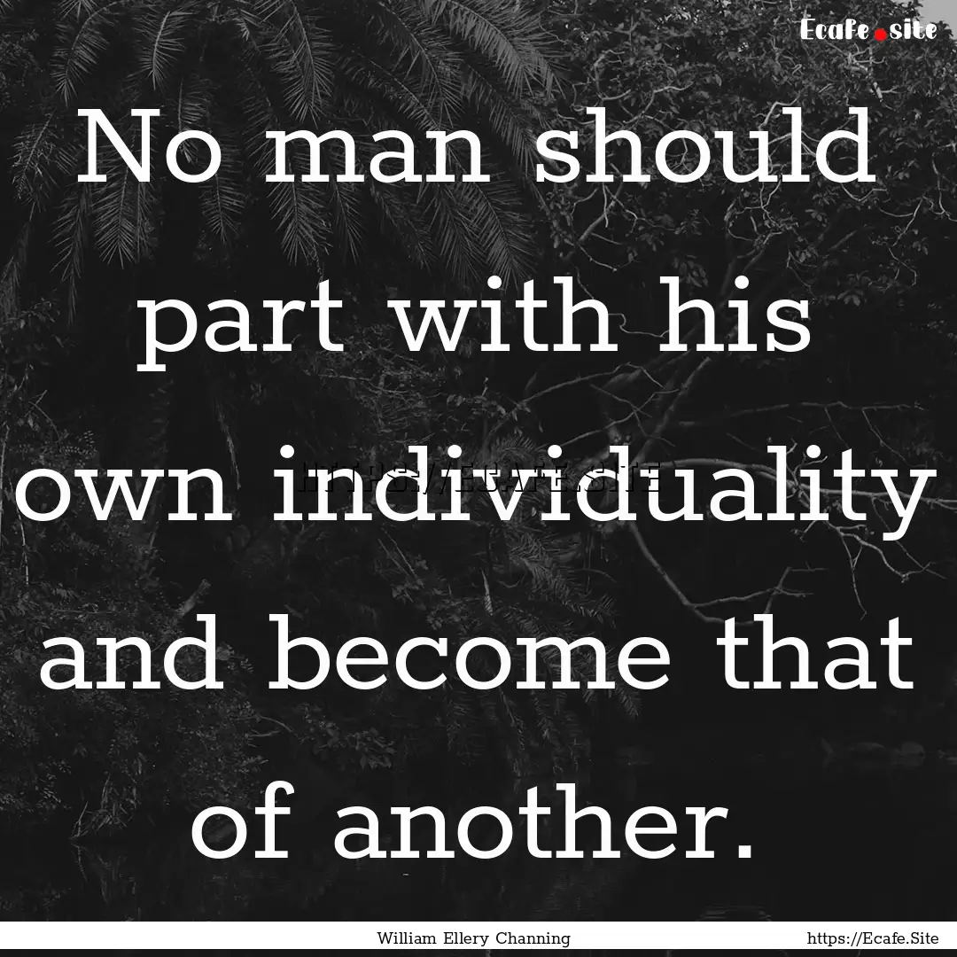 No man should part with his own individuality.... : Quote by William Ellery Channing