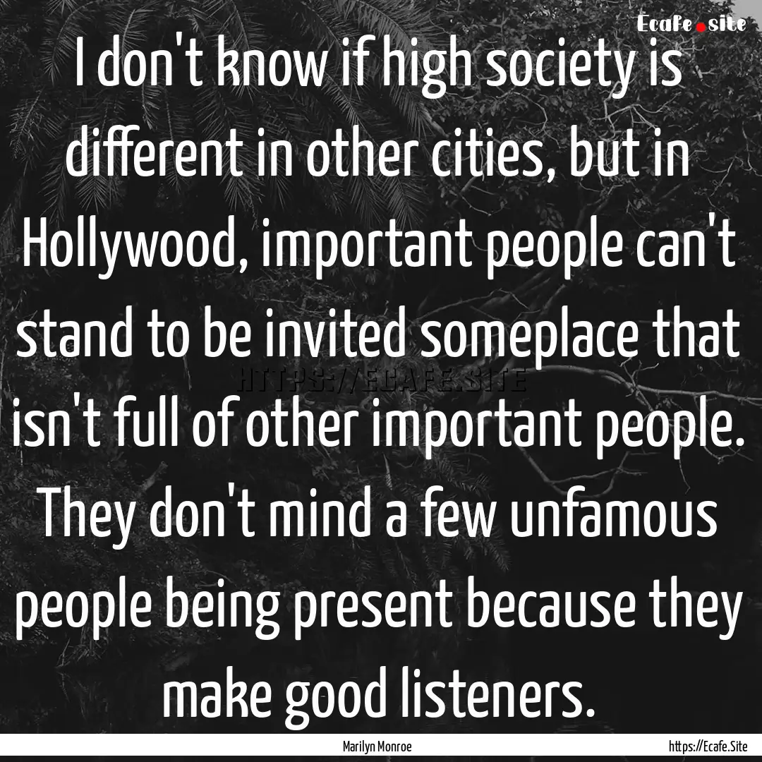 I don't know if high society is different.... : Quote by Marilyn Monroe