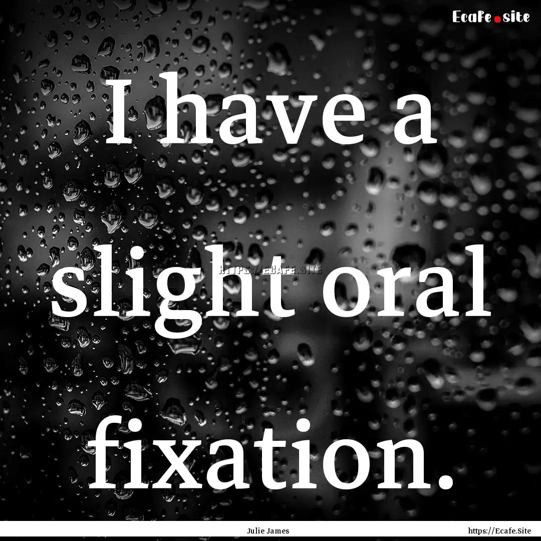 I have a slight oral fixation. : Quote by Julie James