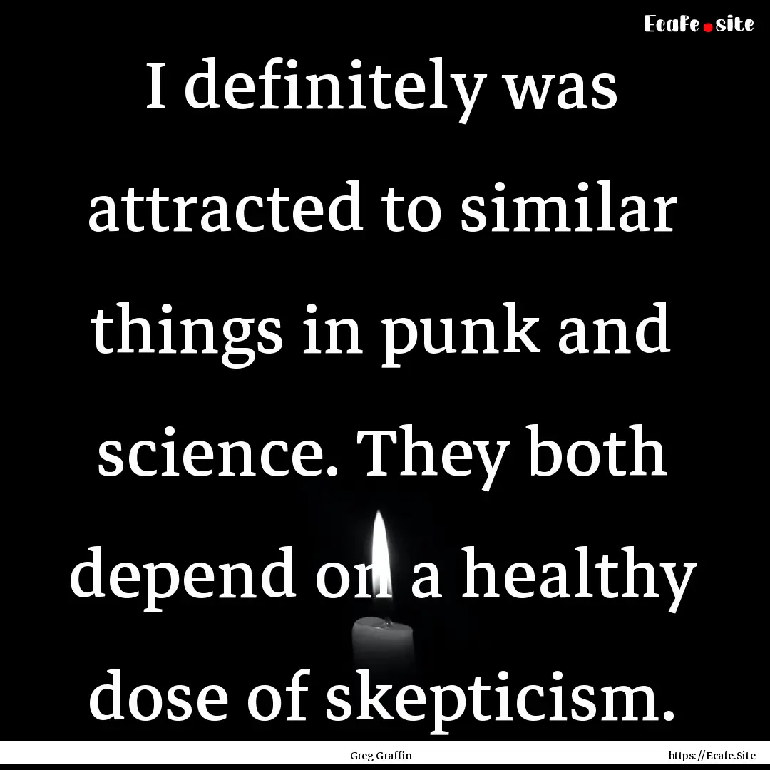 I definitely was attracted to similar things.... : Quote by Greg Graffin