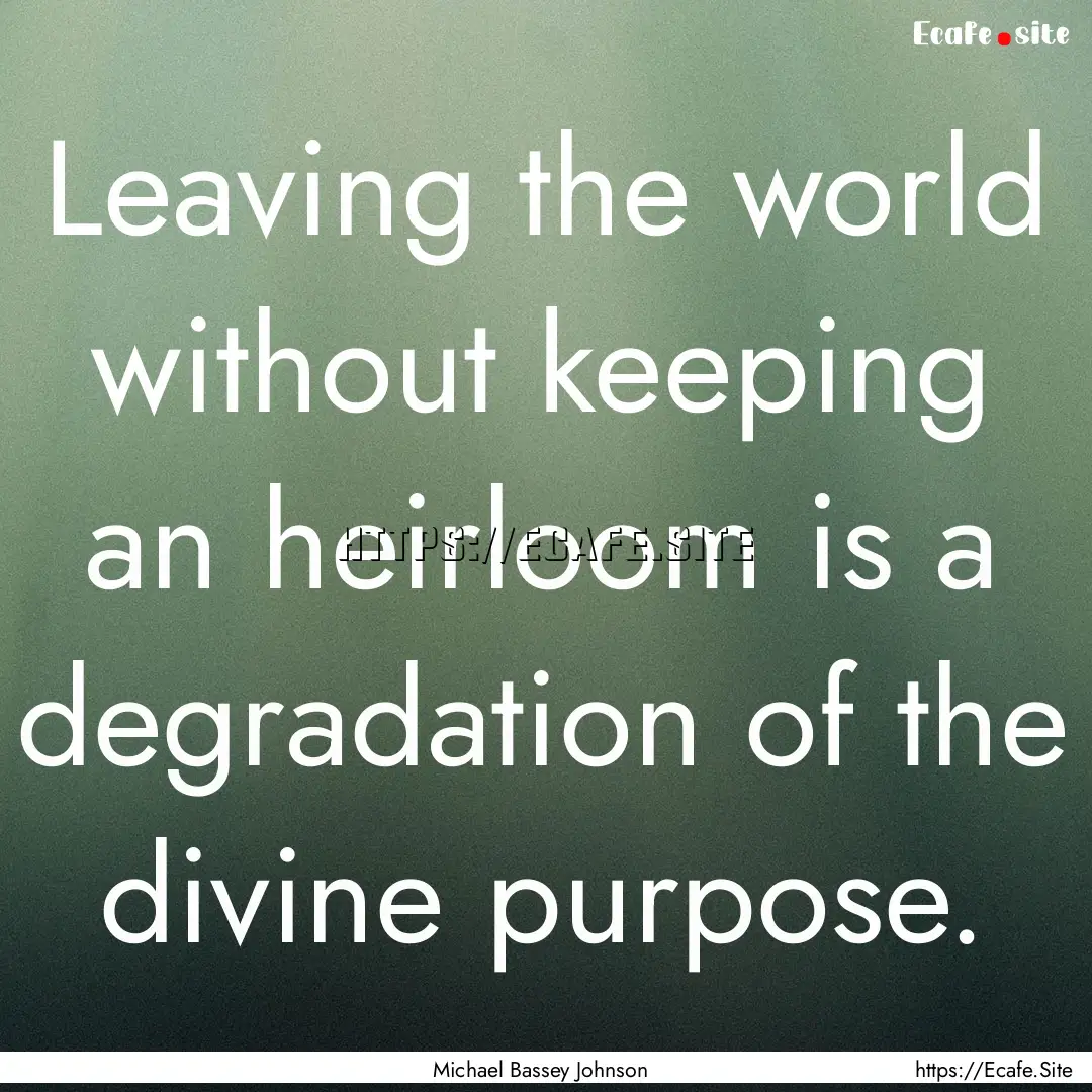 Leaving the world without keeping an heirloom.... : Quote by Michael Bassey Johnson