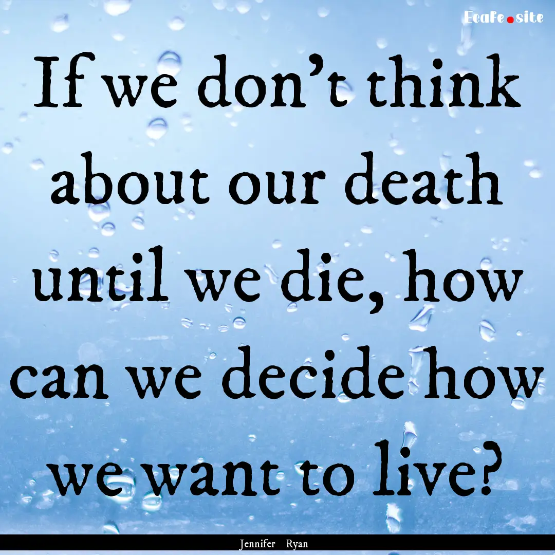 If we don't think about our death until we.... : Quote by Jennifer Ryan