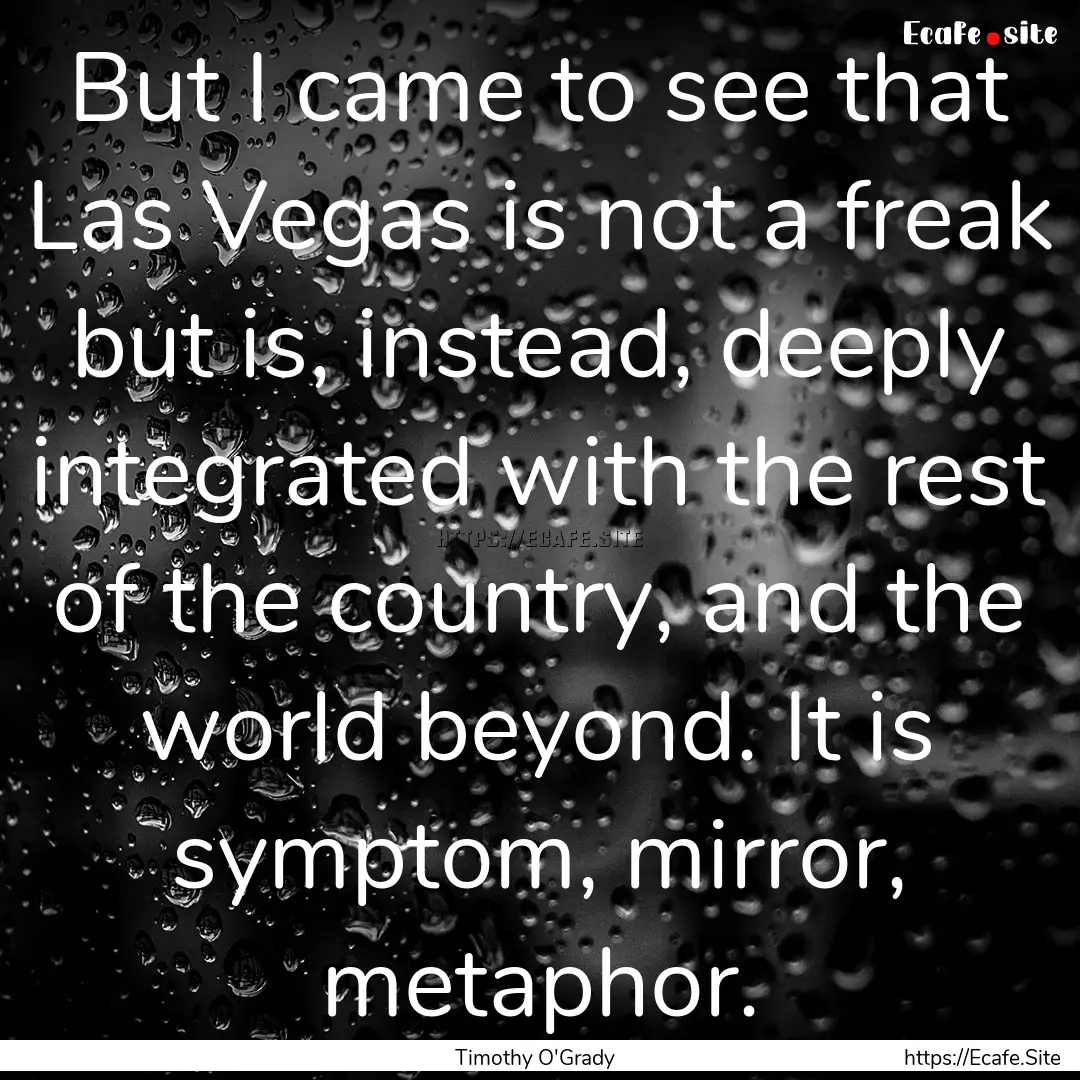 But I came to see that Las Vegas is not a.... : Quote by Timothy O'Grady